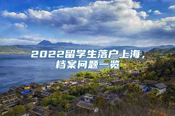 2022留学生落户上海，档案问题一览