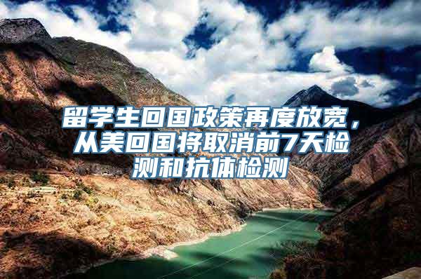 留学生回国政策再度放宽，从美回国将取消前7天检测和抗体检测