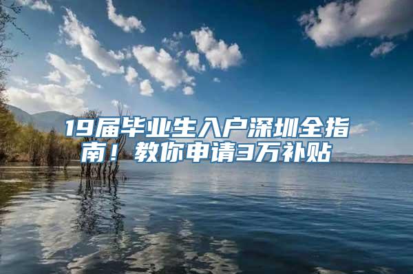 19届毕业生入户深圳全指南！教你申请3万补贴