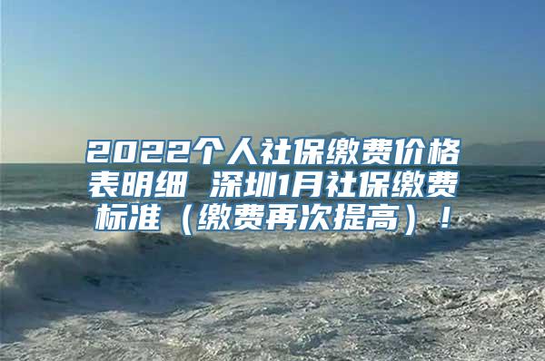 2022个人社保缴费价格表明细 深圳1月社保缴费标准（缴费再次提高）！