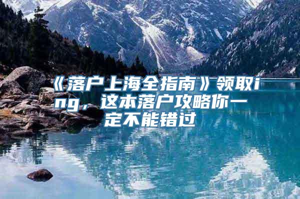 《落户上海全指南》领取ing，这本落户攻略你一定不能错过