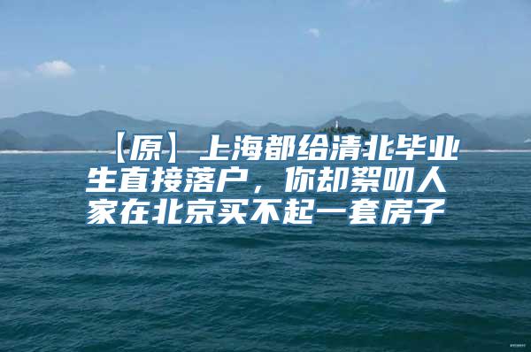 【原】上海都给清北毕业生直接落户，你却絮叨人家在北京买不起一套房子