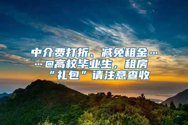 中介费打折、减免租金……@高校毕业生，租房“礼包”请注意查收