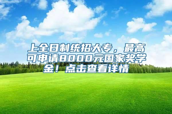 上全日制统招大专，最高可申请8000元国家奖学金！点击查看详情