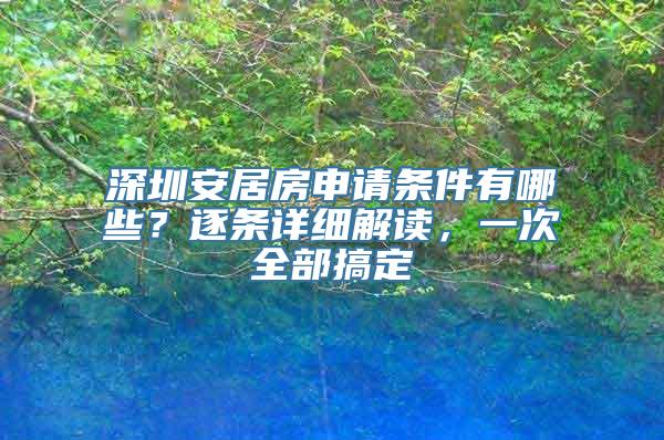 深圳安居房申请条件有哪些？逐条详细解读，一次全部搞定