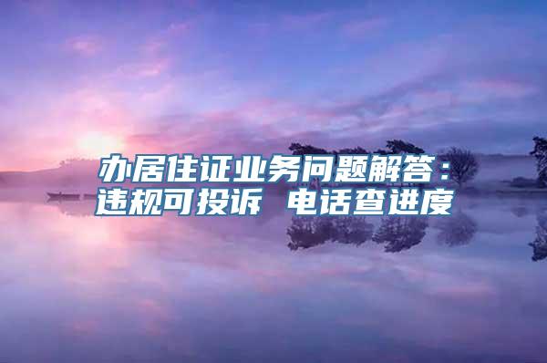 办居住证业务问题解答：违规可投诉 电话查进度