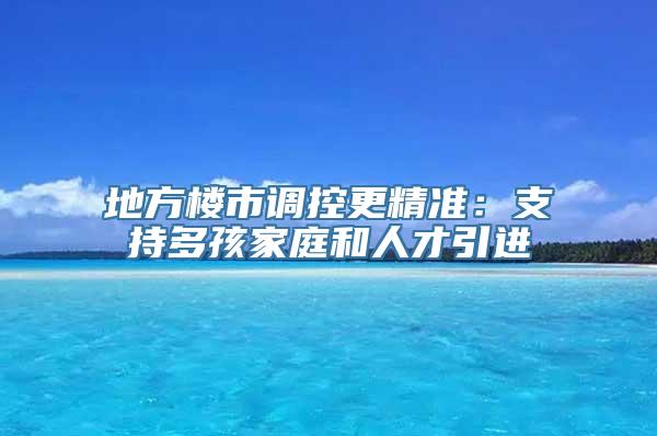 地方楼市调控更精准：支持多孩家庭和人才引进