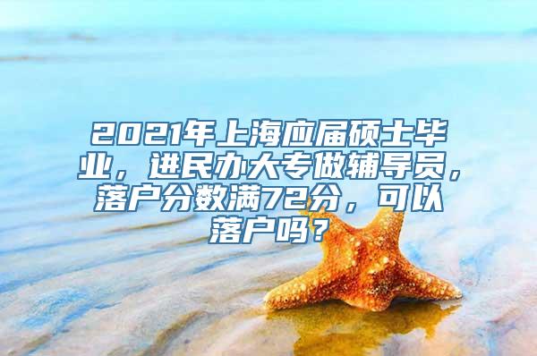 2021年上海应届硕士毕业，进民办大专做辅导员，落户分数满72分，可以落户吗？