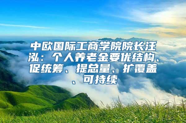 中欧国际工商学院院长汪泓：个人养老金要优结构、促统筹、提总量、扩覆盖、可持续