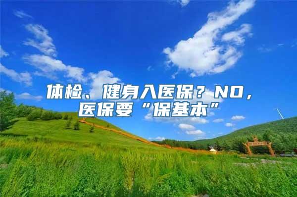 体检、健身入医保？NO，医保要“保基本”