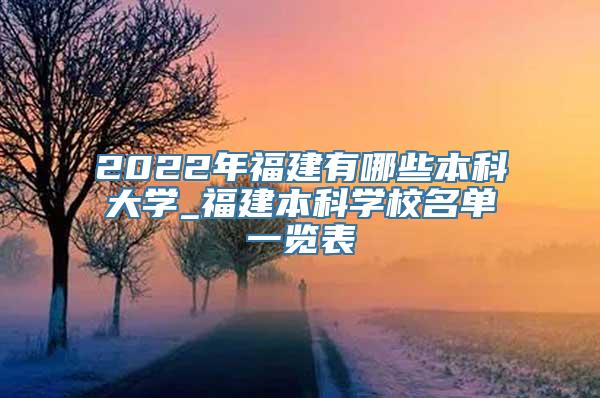 2022年福建有哪些本科大学_福建本科学校名单一览表