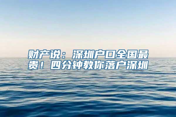 财产说：深圳户口全国最贵！四分钟教你落户深圳