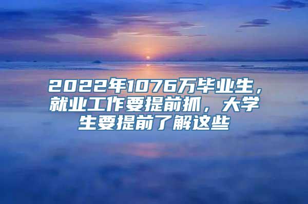 2022年1076万毕业生，就业工作要提前抓，大学生要提前了解这些