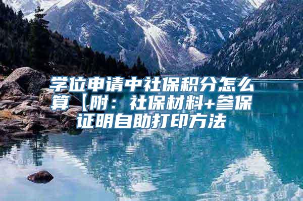 学位申请中社保积分怎么算【附：社保材料+参保证明自助打印方法