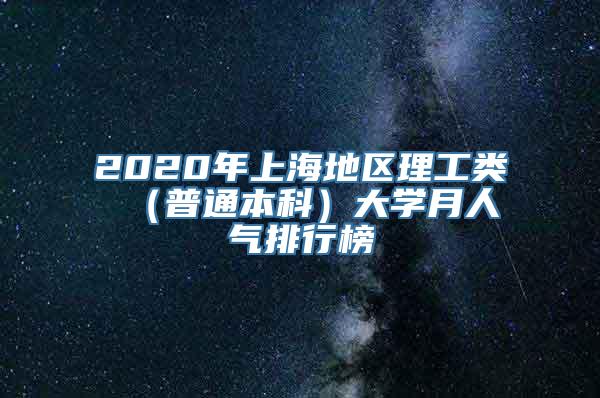 2020年上海地区理工类 （普通本科）大学月人气排行榜