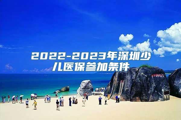 2022-2023年深圳少儿医保参加条件