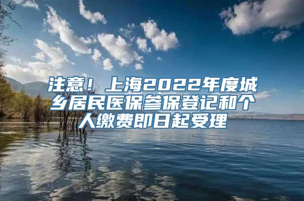 注意！上海2022年度城乡居民医保参保登记和个人缴费即日起受理