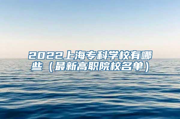 2022上海专科学校有哪些（最新高职院校名单）