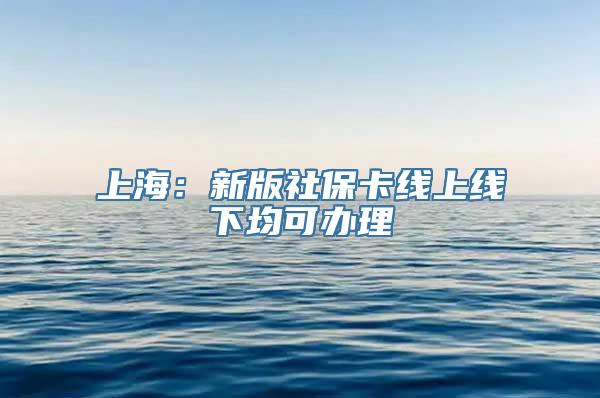 上海：新版社保卡线上线下均可办理