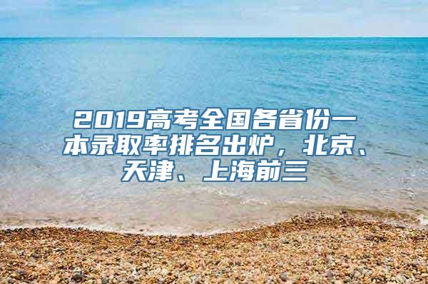 2019高考全国各省份一本录取率排名出炉，北京、天津、上海前三