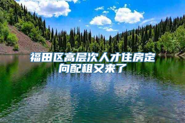 福田区高层次人才住房定向配租又来了