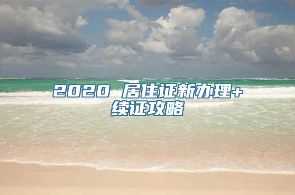 2020 居住证新办理+续证攻略