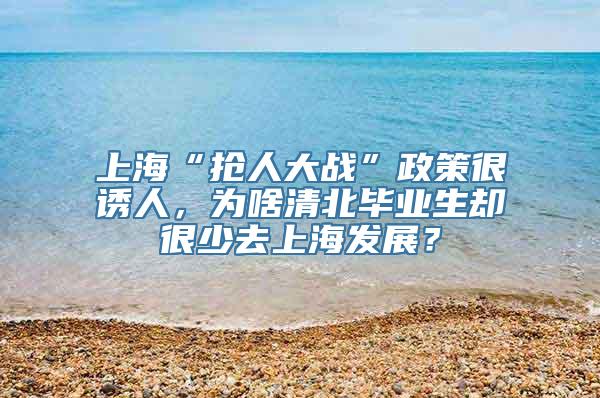 上海“抢人大战”政策很诱人，为啥清北毕业生却很少去上海发展？