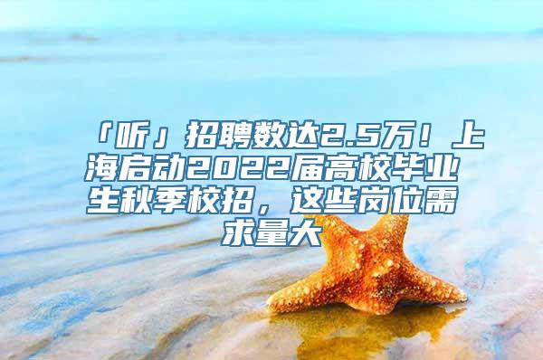 「听」招聘数达2.5万！上海启动2022届高校毕业生秋季校招，这些岗位需求量大