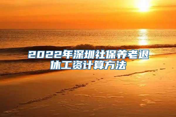 2022年深圳社保养老退休工资计算方法