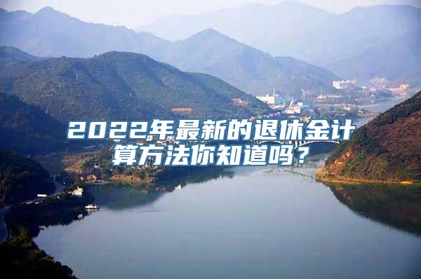 2022年最新的退休金计算方法你知道吗？