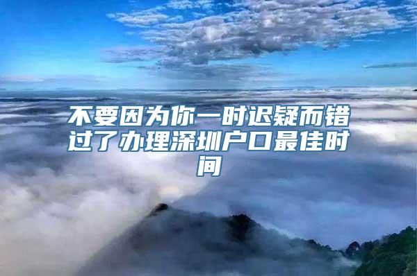 不要因为你一时迟疑而错过了办理深圳户口最佳时间