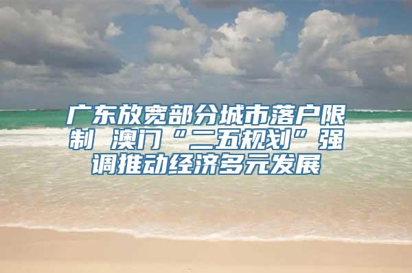 广东放宽部分城市落户限制 澳门“二五规划”强调推动经济多元发展