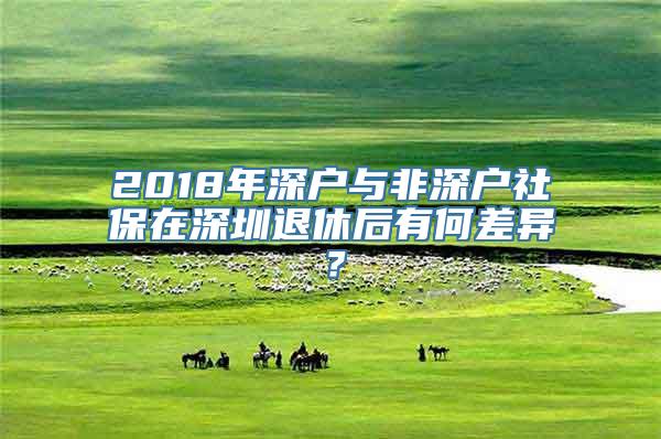 2018年深户与非深户社保在深圳退休后有何差异？