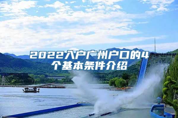 2022入户广州户口的4个基本条件介绍