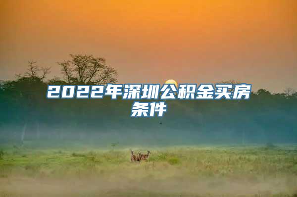 2022年深圳公积金买房条件