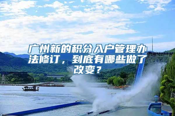 广州新的积分入户管理办法修订，到底有哪些做了改变？