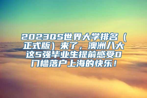 2023QS世界大学排名（正式版）来了，澳洲八大这5强毕业生提前感受0门槛落户上海的快乐！