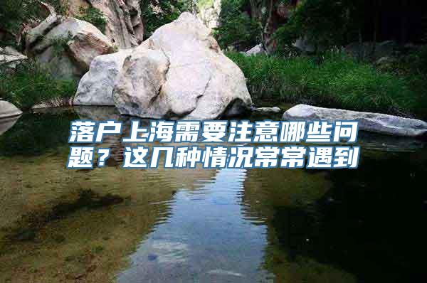 落户上海需要注意哪些问题？这几种情况常常遇到