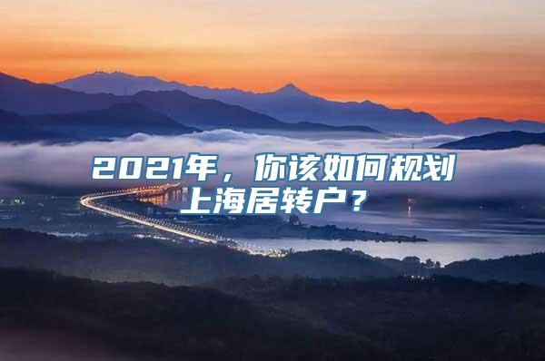 2021年，你该如何规划上海居转户？