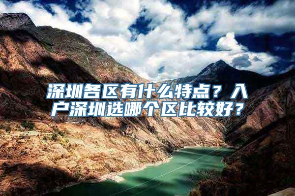 深圳各区有什么特点？入户深圳选哪个区比较好？