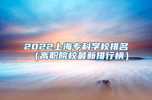 2022上海专科学校排名（高职院校最新排行榜）