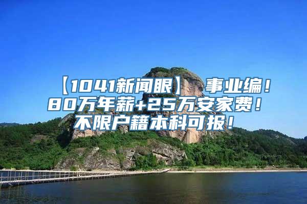 【1041新闻眼】 事业编！80万年薪+25万安家费！不限户籍本科可报！