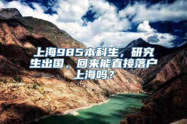 上海985本科生，研究生出国，回来能直接落户上海吗？