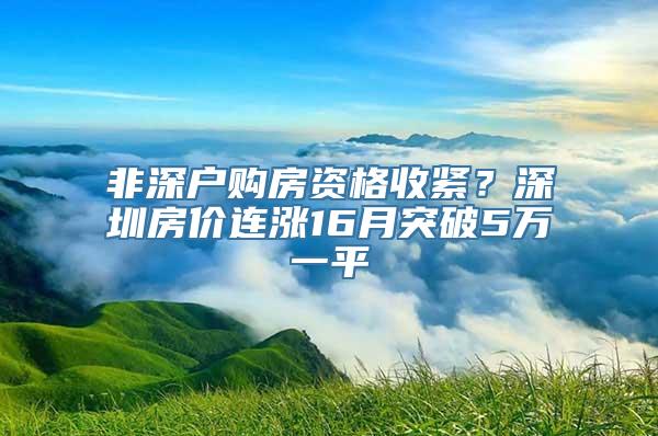 非深户购房资格收紧？深圳房价连涨16月突破5万一平