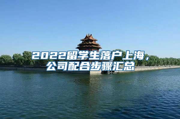 2022留学生落户上海，公司配合步骤汇总