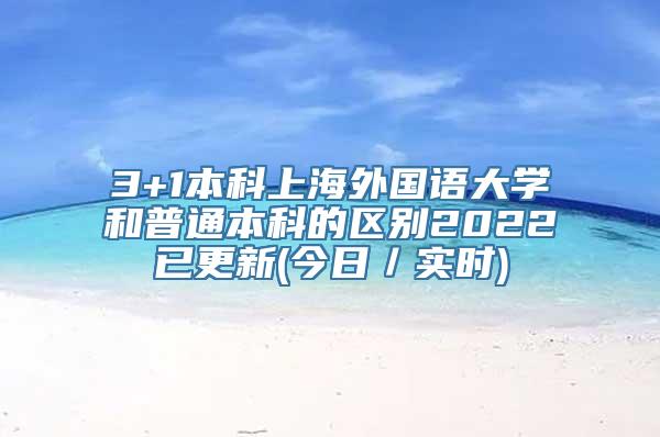 3+1本科上海外国语大学和普通本科的区别2022已更新(今日／实时)