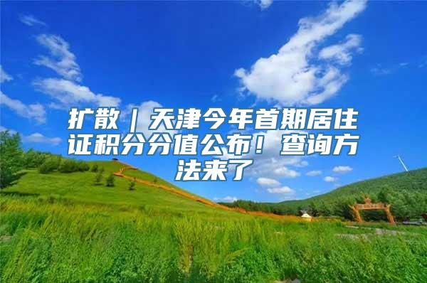 扩散｜天津今年首期居住证积分分值公布！查询方法来了