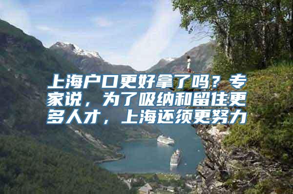 上海户口更好拿了吗？专家说，为了吸纳和留住更多人才，上海还须更努力