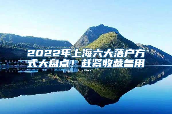 2022年上海六大落户方式大盘点！赶紧收藏备用