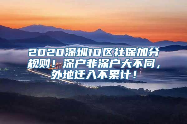 2020深圳10区社保加分规则！深户非深户大不同，外地迁入不累计！